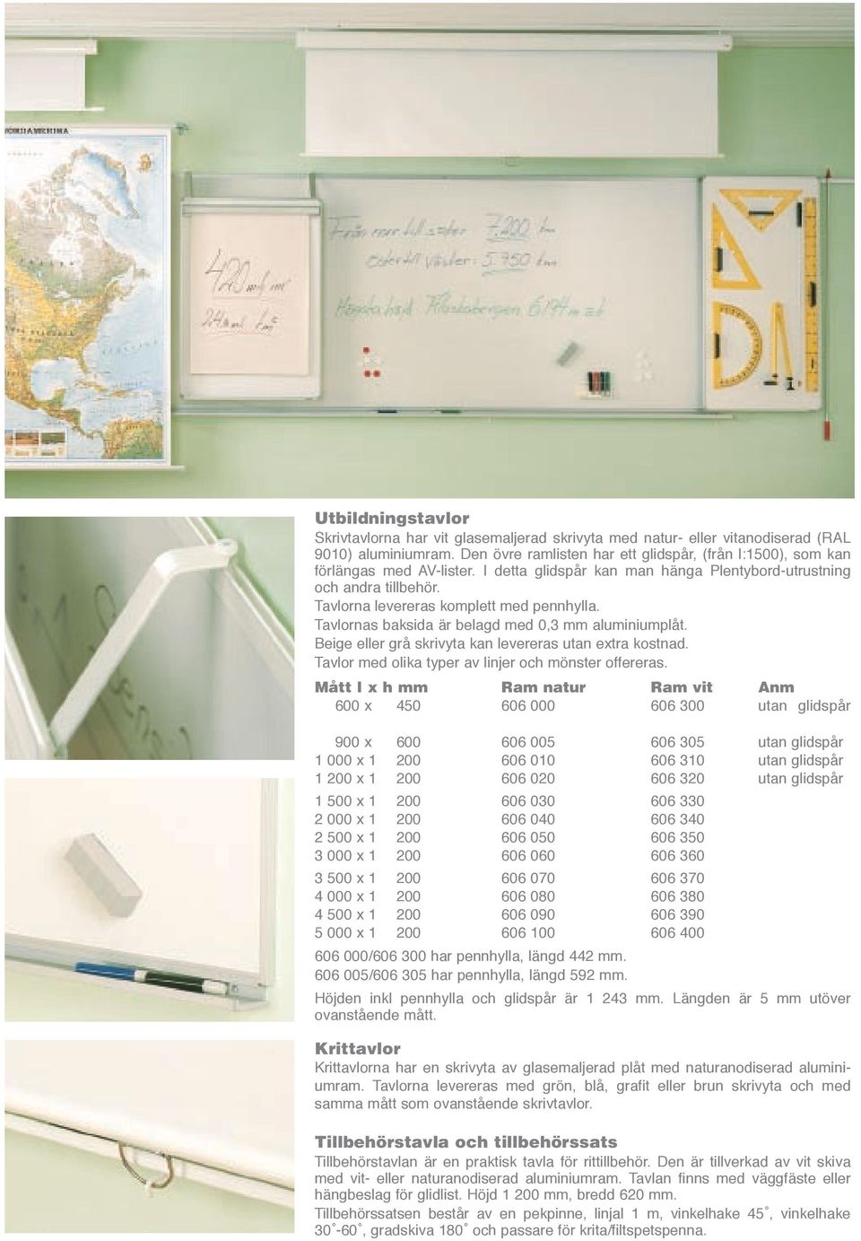 Tavlorna levereras komplett med pennhylla. Tavlornas baksida är belagd med 0,3 mm aluminiumplåt. Beige eller grå skrivyta kan levereras utan extra kostnad.