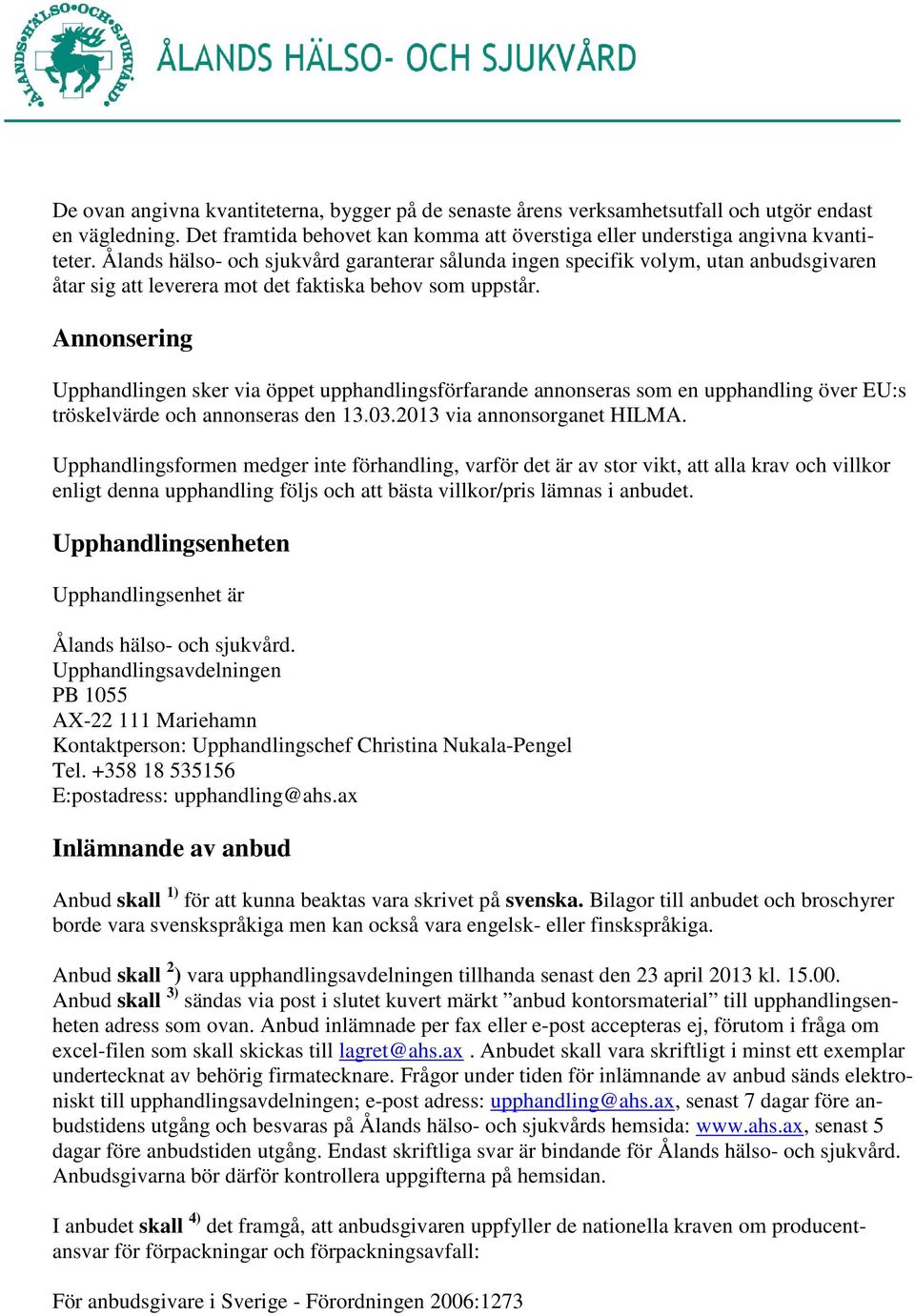 Annonsering Upphandlingen sker via öppet upphandlingsförfarande annonseras som en upphandling över EU:s tröskelvärde och annonseras den 13.03.2013 via annonsorganet HILMA.