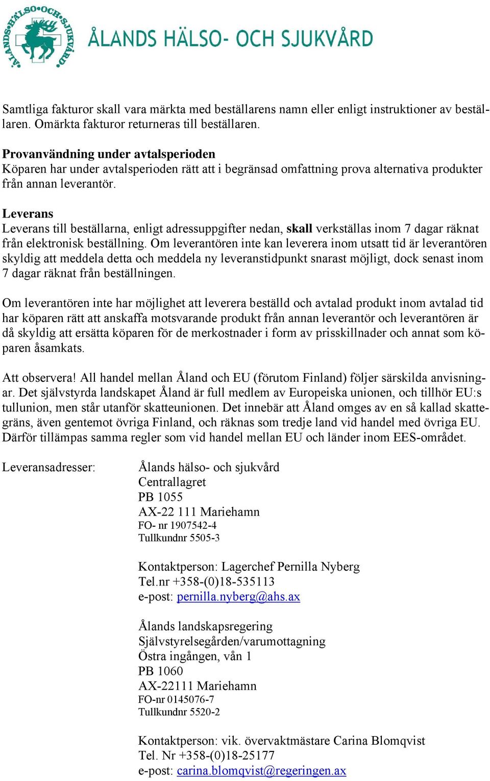 Leverans Leverans till beställarna, enligt adressuppgifter nedan, skall verkställas inom 7 dagar räknat från elektronisk beställning.