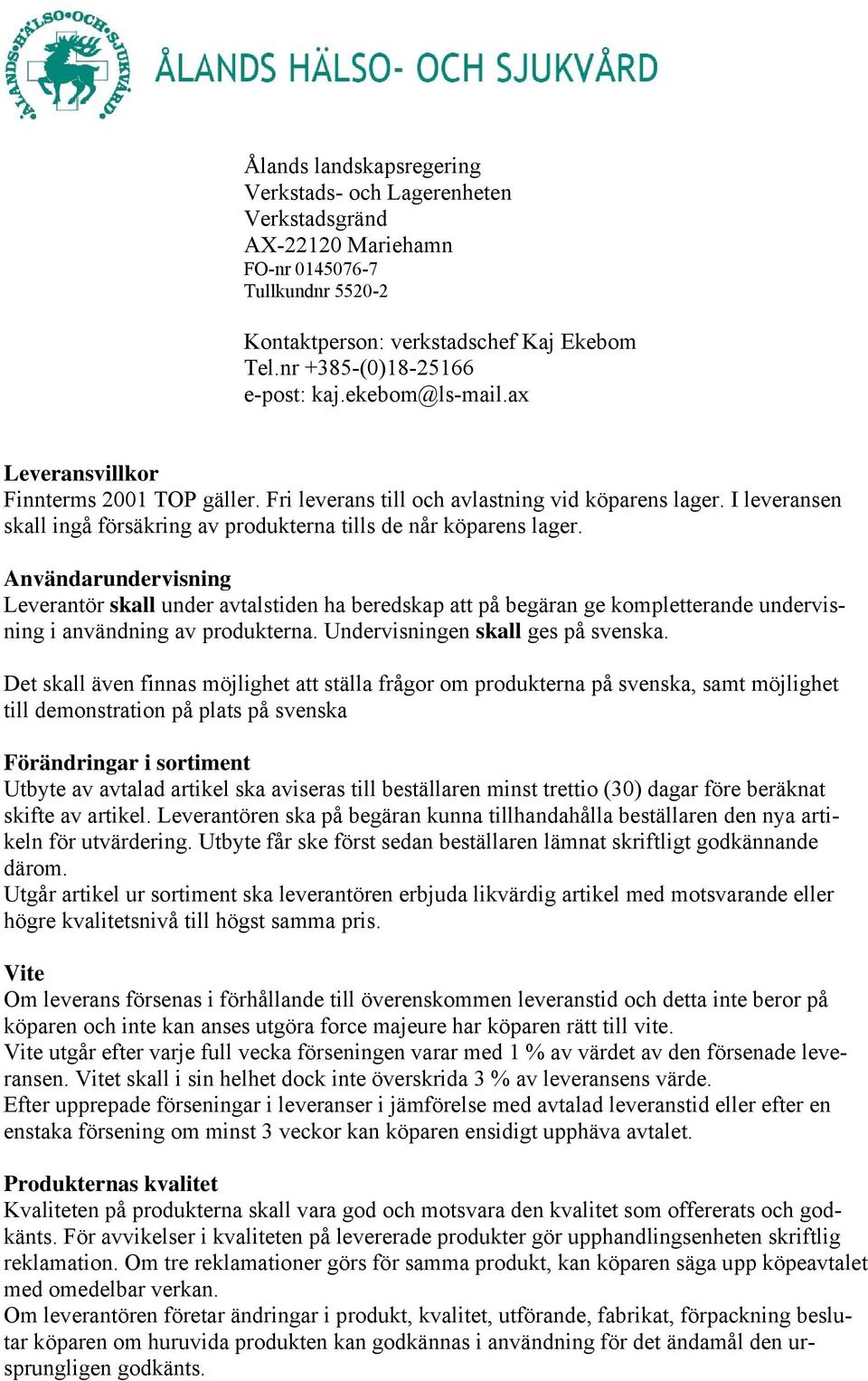 Användarundervisning Leverantör skall under avtalstiden ha beredskap att på begäran ge kompletterande undervisning i användning av produkterna. Undervisningen skall ges på svenska.