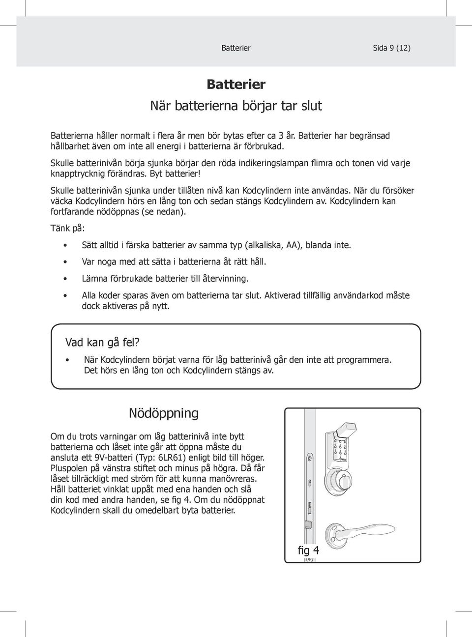 Skulle batterinivån börja sjunka börjar den röda indikeringslampan flimra och tonen vid varje knapptrycknig förändras. Byt batterier!