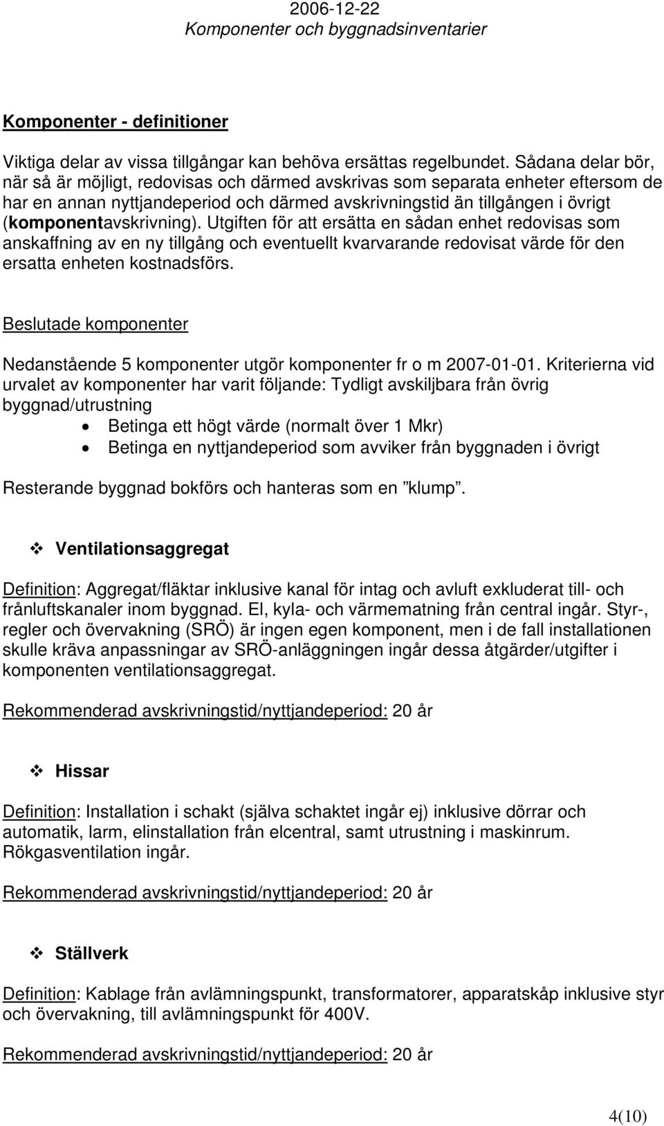 (komponentavskrivning). Utgiften för att ersätta en sådan enhet redovisas som anskaffning av en ny tillgång och eventuellt kvarvarande redovisat värde för den ersatta enheten kostnadsförs.