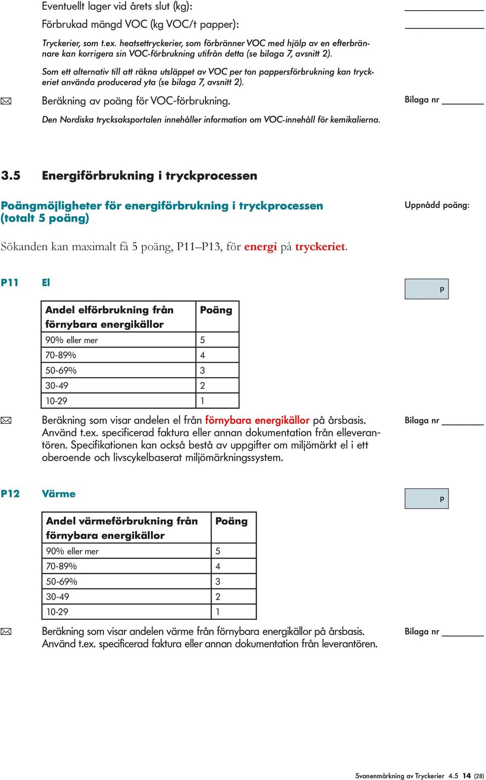 Som ett alternativ till att räkna utsläppet av VOC per ton pappersförbrukning kan tryckeriet använda producerad yta (se bilaga 7, avsnitt 2). ( Beräkning av poäng för VOC-förbrukning.