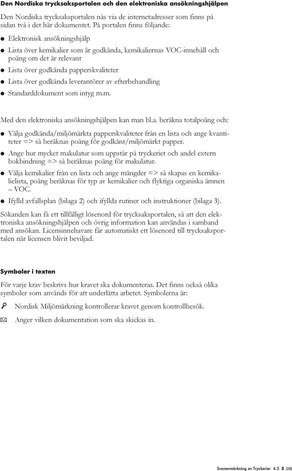 Lista över godkända leverantörer av efterbehandling l Standarddokument som intyg m.m. Med den elektroniska ansökningshjälpen kan man bl.a. beräkna totalpoäng och: l Välja godkända/miljömärkta papperskvaliteter från en lista och ange kvantiteter => så beräknas poäng för godkänt/miljömärkt papper.