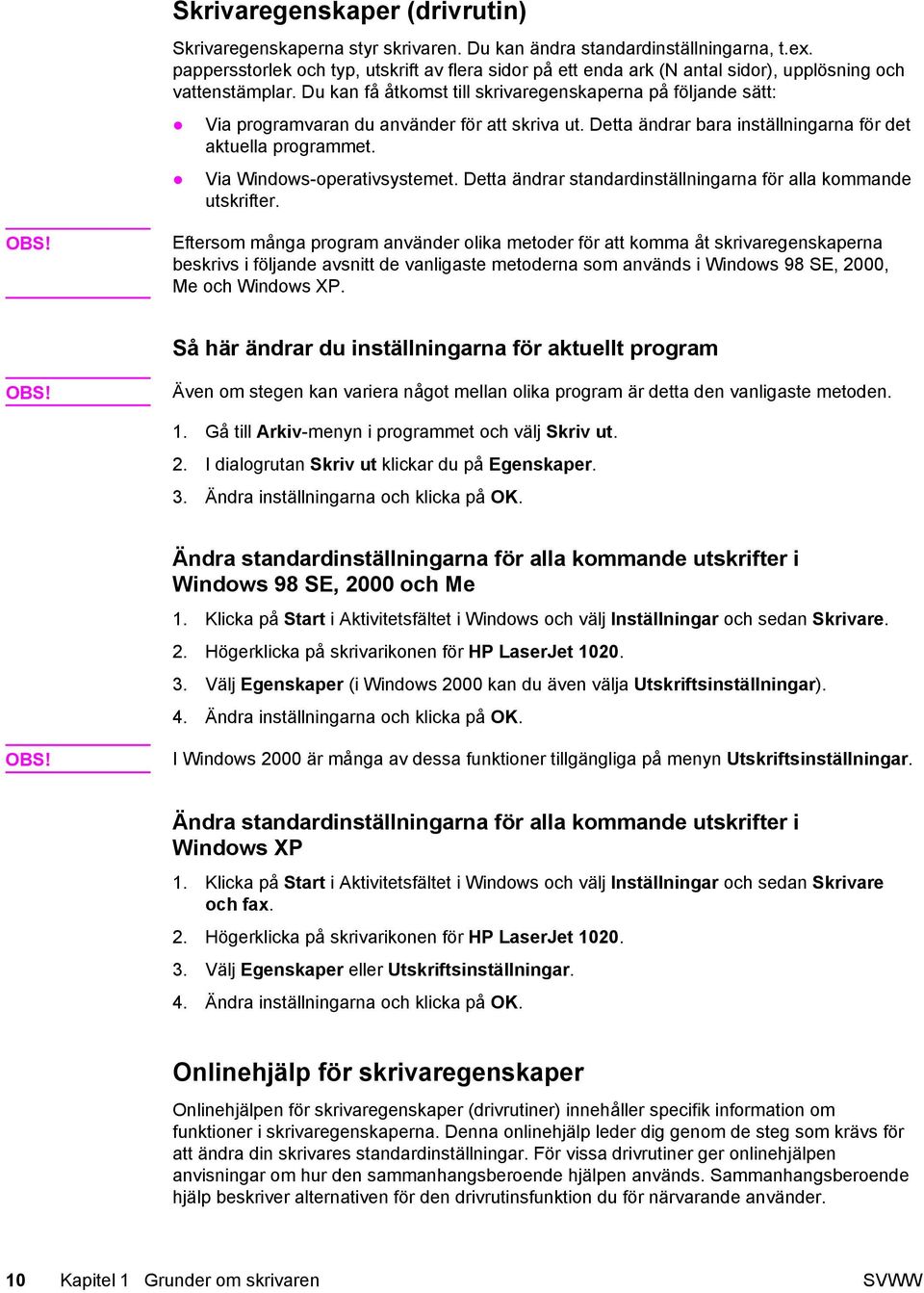 Du kan få åtkomst till skrivaregenskaperna på följande sätt: Via programvaran du använder för att skriva ut. Detta ändrar bara inställningarna för det aktuella programmet.