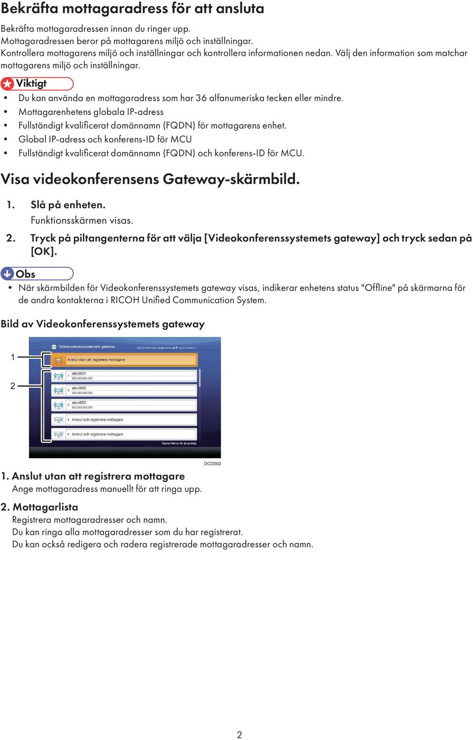 Du kan använda en mottagaradress som har 36 alfanumeriska tecken eller mindre. Mottagarenhetens globala IP-adress Fullständigt kvalificerat domännamn (FQDN) för mottagarens enhet.