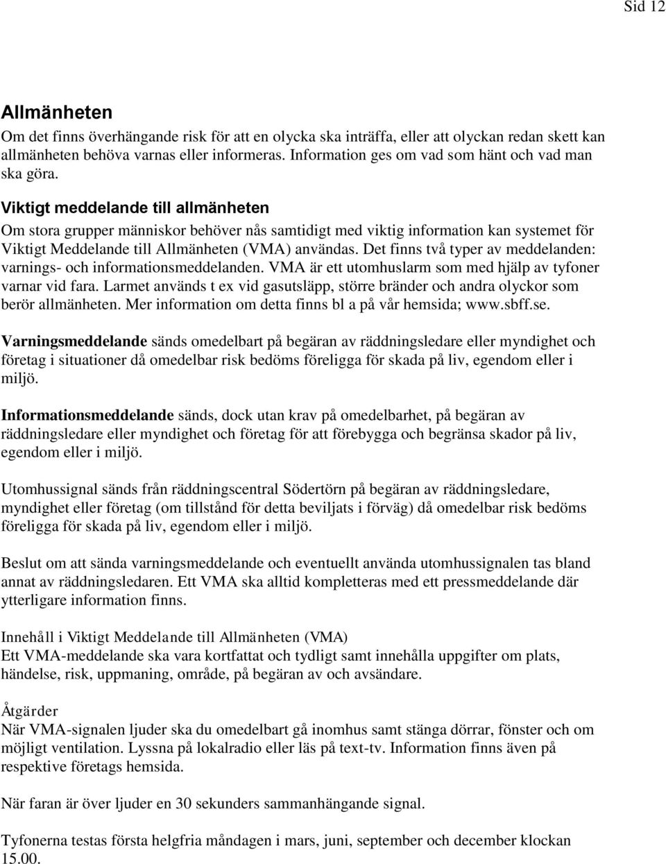 Viktigt meddelande till allmänheten Om stora grupper människor behöver nås samtidigt med viktig information kan systemet för Viktigt Meddelande till Allmänheten (VMA) användas.