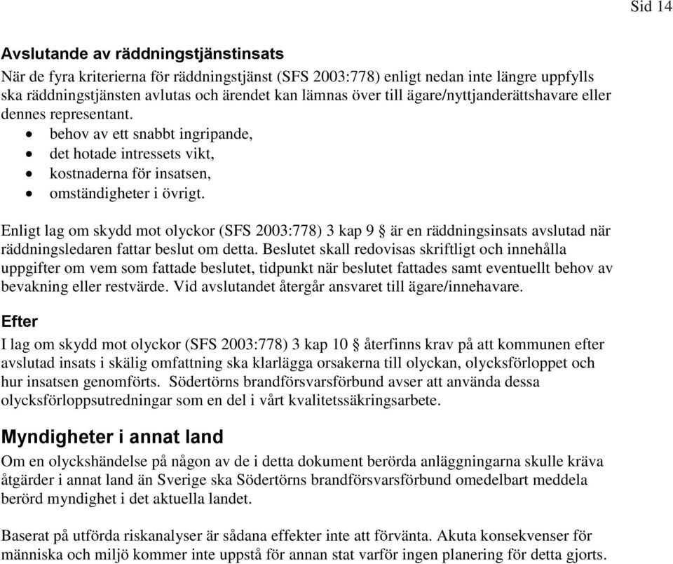 Enligt lag om skydd mot olyckor (SFS 2003:778) 3 kap 9 är en räddningsinsats avslutad när räddningsledaren fattar beslut om detta.