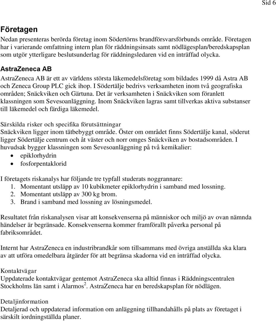 AstraZeneca AB AstraZeneca AB är ett av världens största läkemedelsföretag som bildades 1999 då Astra AB och Zeneca Group PLC gick ihop.