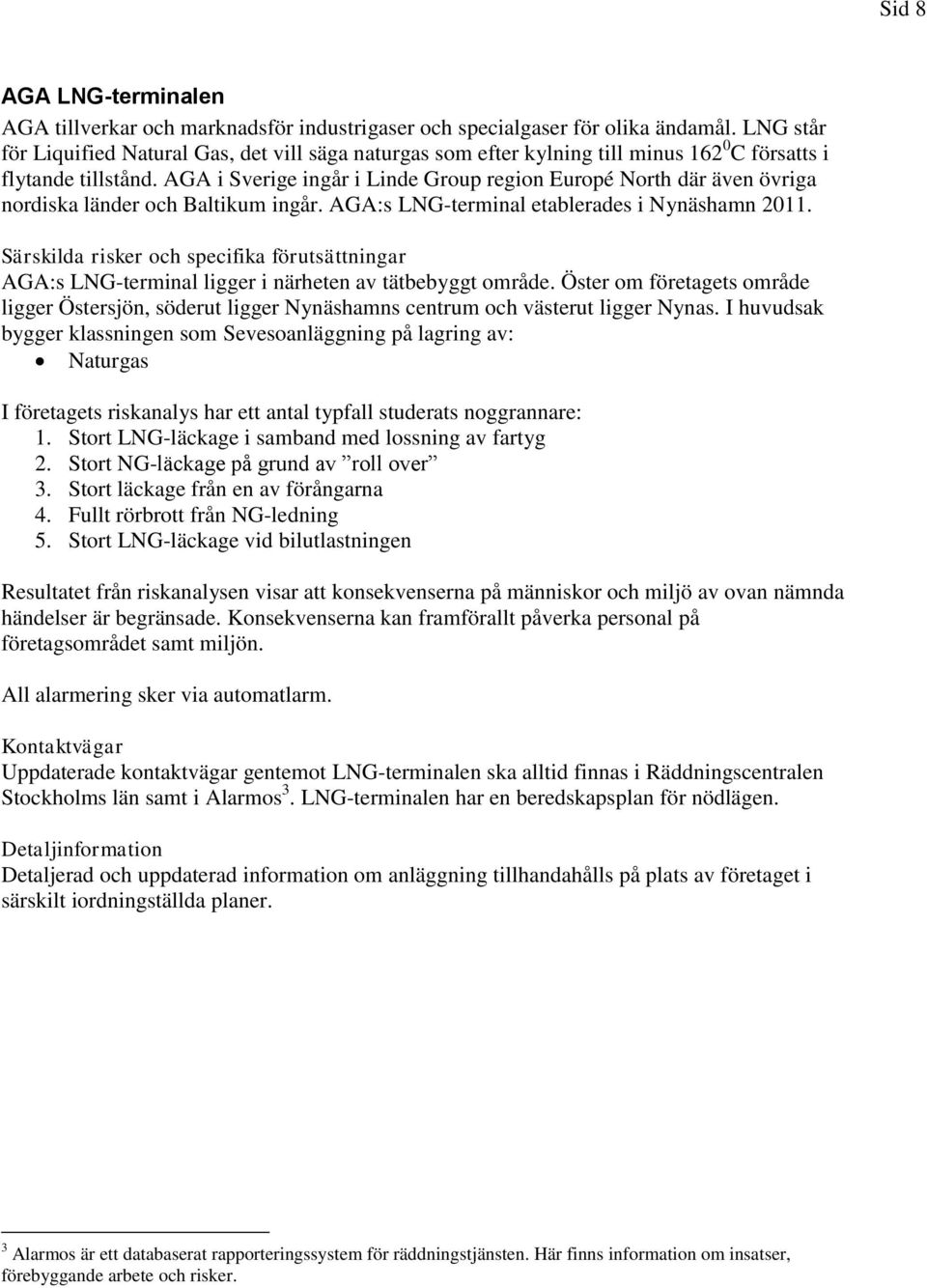 AGA i Sverige ingår i Linde Group region Europé North där även övriga nordiska länder och Baltikum ingår. AGA:s LNG-terminal etablerades i Nynäshamn 2011.