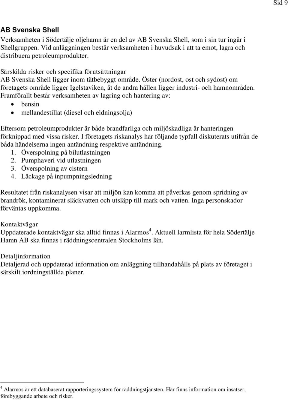 Öster (nordost, ost och sydost) om företagets område ligger Igelstaviken, åt de andra hållen ligger industri- och hamnområden.