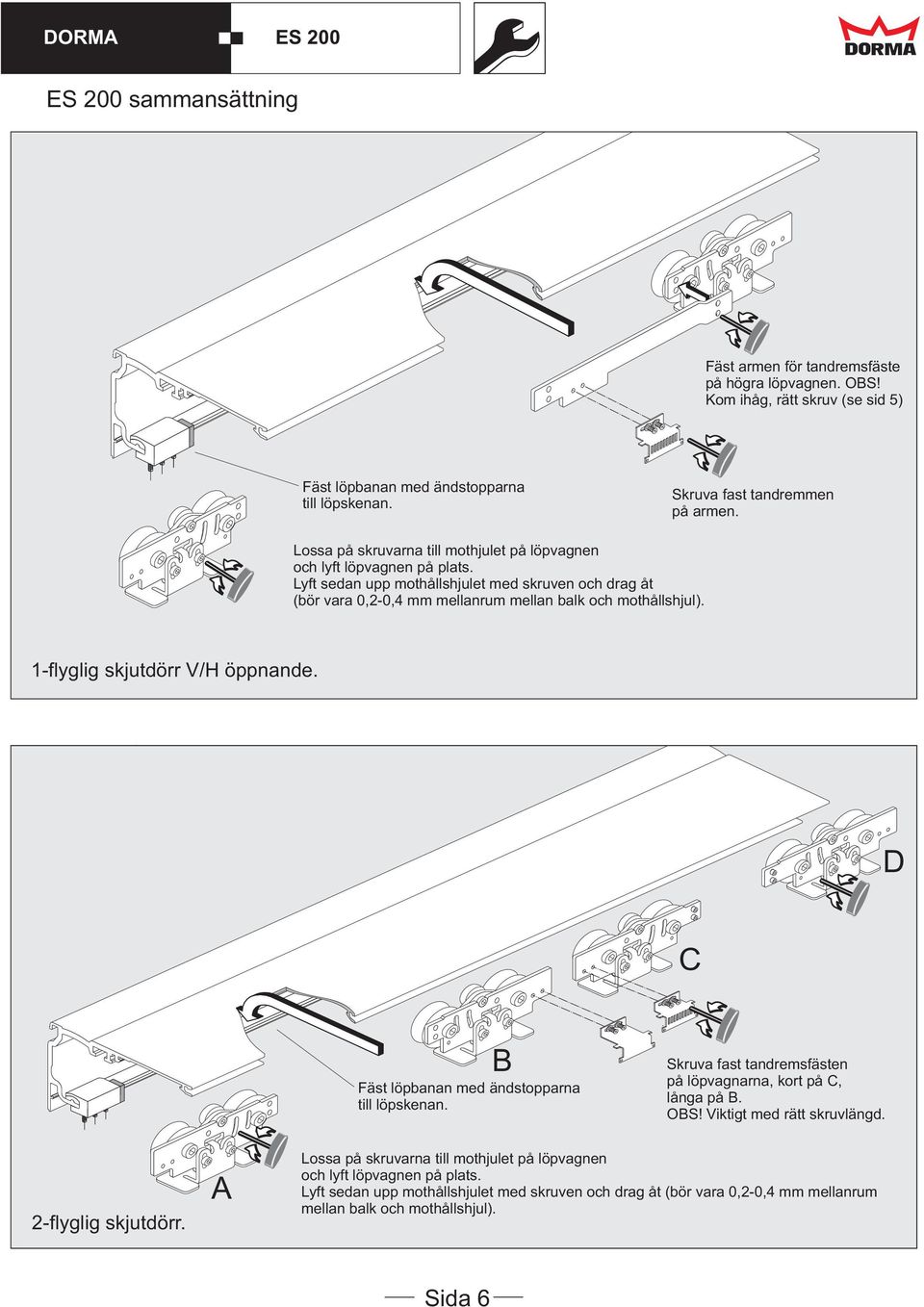 1-flyglig skjutdörr V/H öppnande. C B Fäst löpbanan med ändstopparna till löpskenan. Skruva fast tandremsfästen på löpvagnarna, kort på C, långa på B. OBS! Viktigt med rätt skruvlängd.