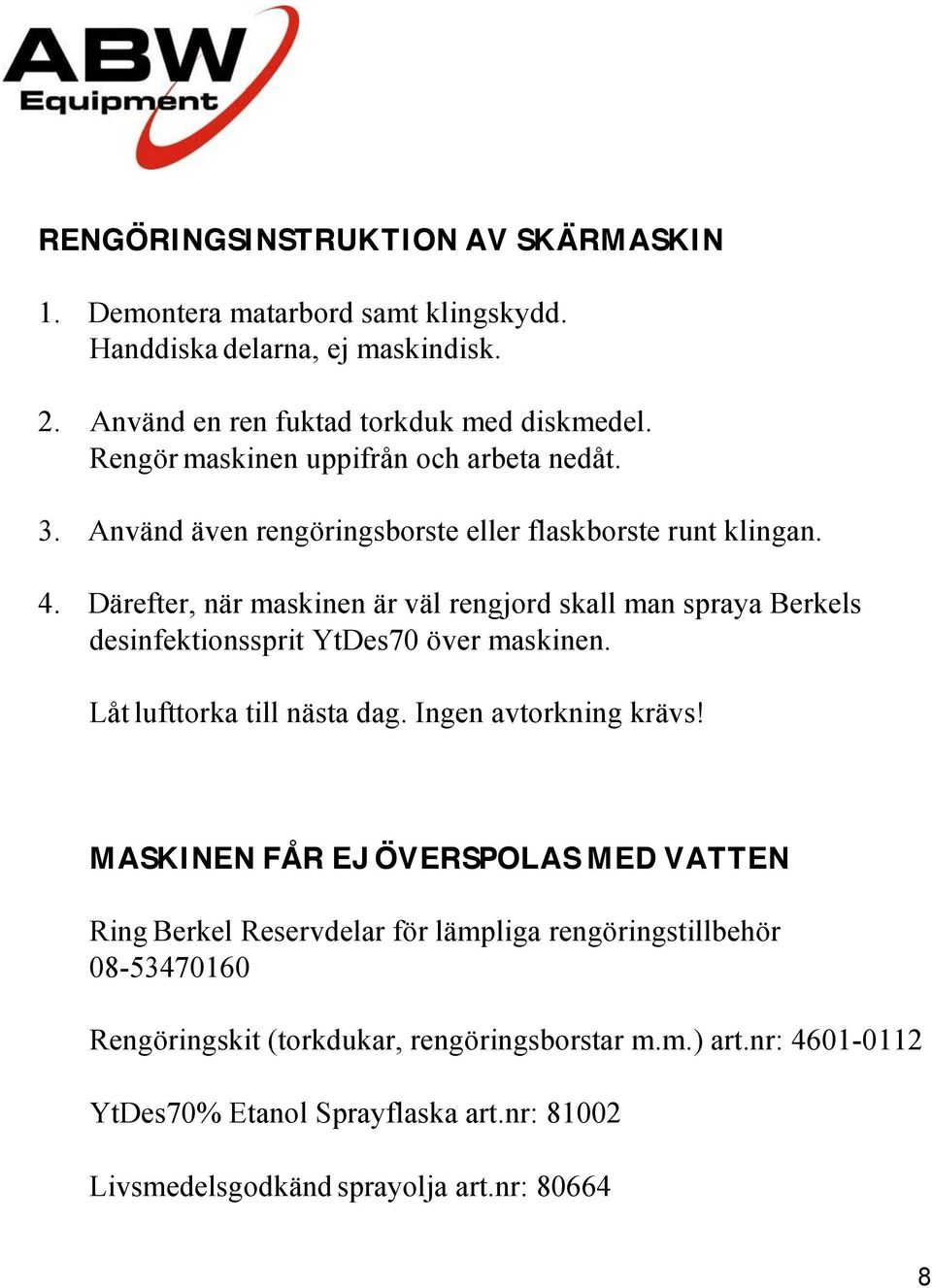 Därefter, när maskinen är väl rengjord skall man spraya Berkels desinfektionssprit YtDes70 över maskinen. Låt lufttorka till nästa dag. Ingen avtorkning krävs!