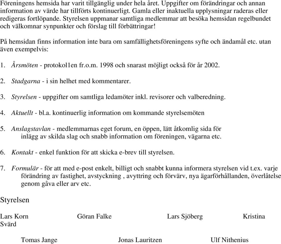 På hemsidan finns information inte bara om samfällighetsföreningens syfte och ändamål etc. utan även exempelvis: 1. Årsmöten - protokol1en fr.o.m. 1998 och snarast möjligt också för år 20