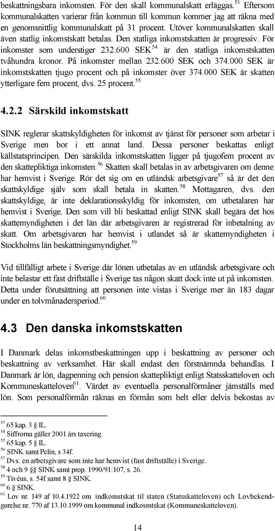 På inkomster mellan 232.600 SEK och 374.000 SEK är inkomstskatten tjugo procent och på inkomster över 374.000 SEK är skatten ytterligare fem procent, dvs. 25 procent. 55 4.2.2 Särskild inkomstskatt SINK reglerar skattskyldigheten för inkomst av tjänst för personer som arbetar i Sverige men bor i ett annat land.