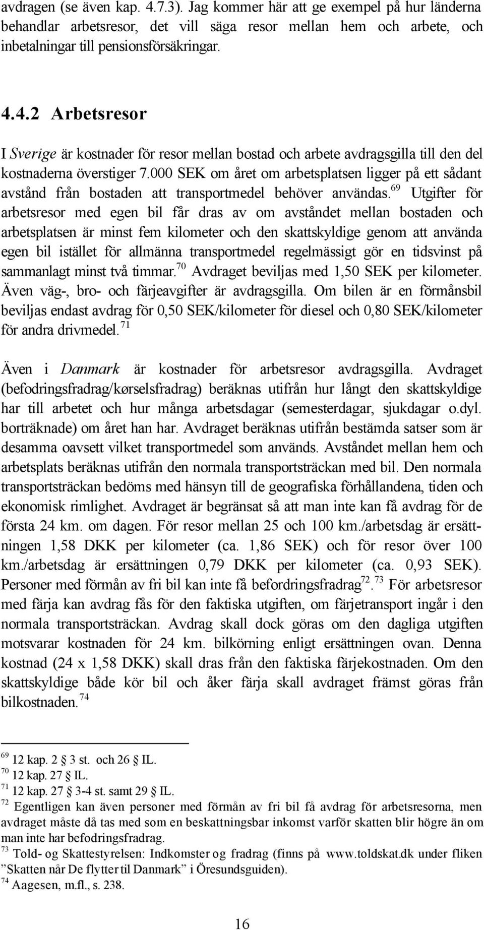 69 Utgifter för arbetsresor med egen bil får dras av om avståndet mellan bostaden och arbetsplatsen är minst fem kilometer och den skattskyldige genom att använda egen bil istället för allmänna