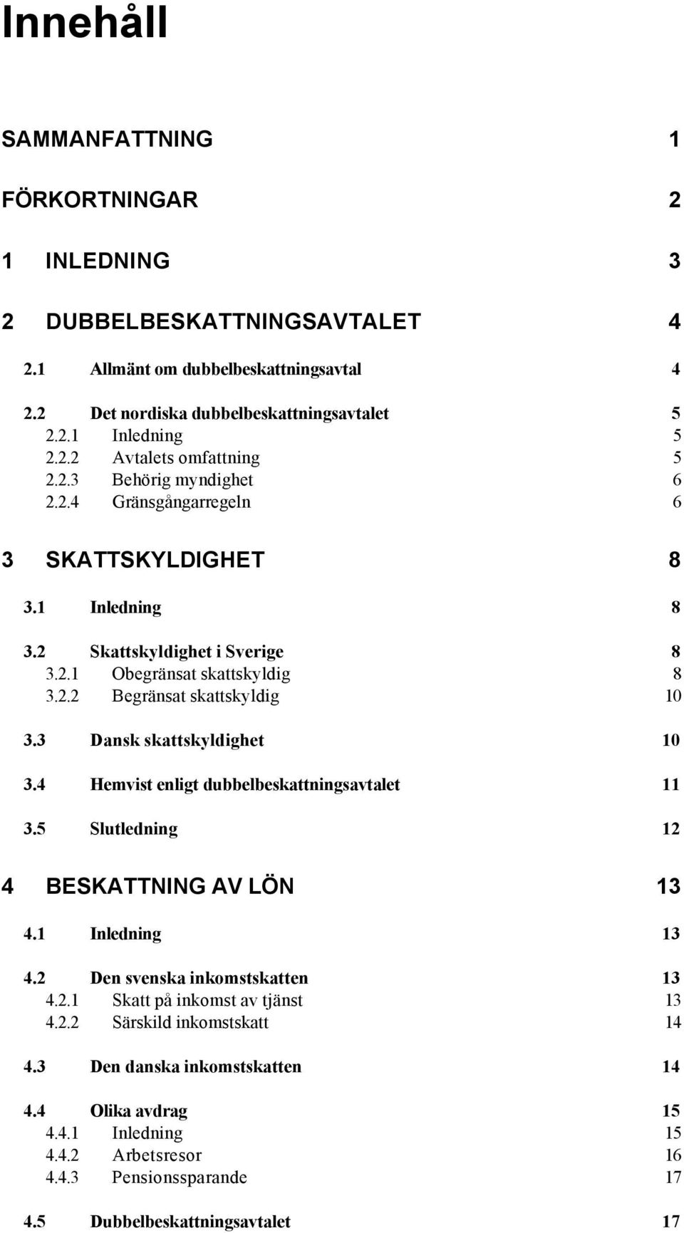 3 Dansk skattskyldighet 10 3.4 Hemvist enligt dubbelbeskattningsavtalet 11 3.5 Slutledning 12 4 BESKATTNING AV LÖN 13 4.1 Inledning 13 4.2 Den svenska inkomstskatten 13 4.2.1 Skatt på inkomst av tjänst 13 4.