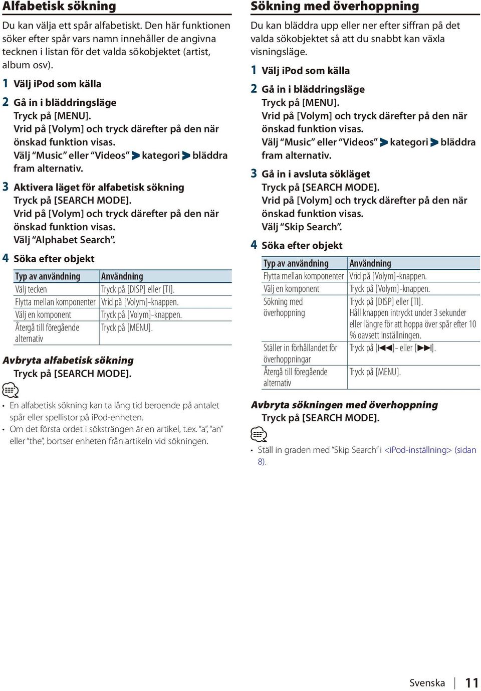 4 Söka efter objekt Typ av användning Användning Välj tecken Tryck på [DISP] eller [TI]. Flytta mellan komponenter Vrid på [Volym]-knappen.