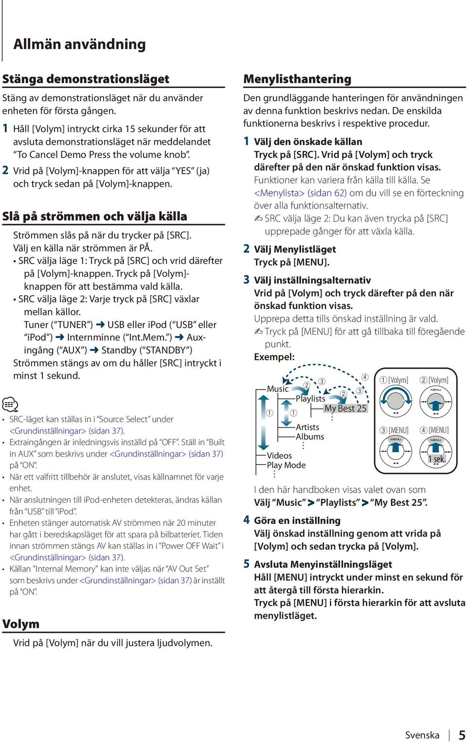 2 Vrid på [Volym]-knappen för att välja YES (ja) och tryck sedan på [Volym]-knappen. Slå på strömmen och välja källa Strömmen slås på när du trycker på [SRC]. Välj en källa när strömmen är PÅ.