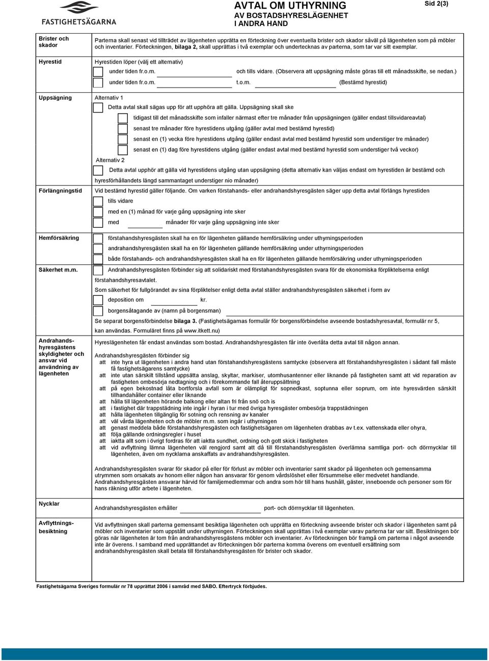 Hyrestiden löper (välj ett alternativ) under tiden fr.o.m. och tills vidare. (Observera att uppsägning måste göras till ett månadsskifte, se nedan.) under tiden fr.o.m. t.o.m. (Bestämd hyrestid) Uppsägning Alternativ 1 Detta avtal skall sägas upp för att upphöra att gälla.