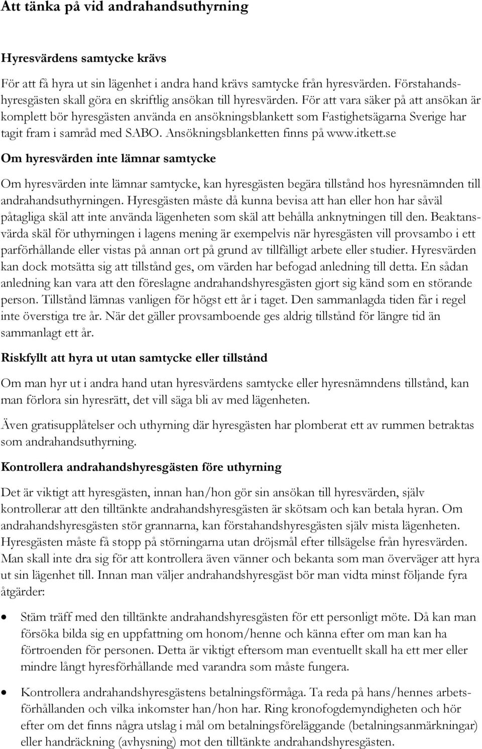 För att vara säker på att ansökan är komplett bör hyresgästen använda en ansökningsblankett som Fastighetsägarna Sverige har tagit fram i samråd med SABO. Ansökningsblanketten finns på www.itkett.