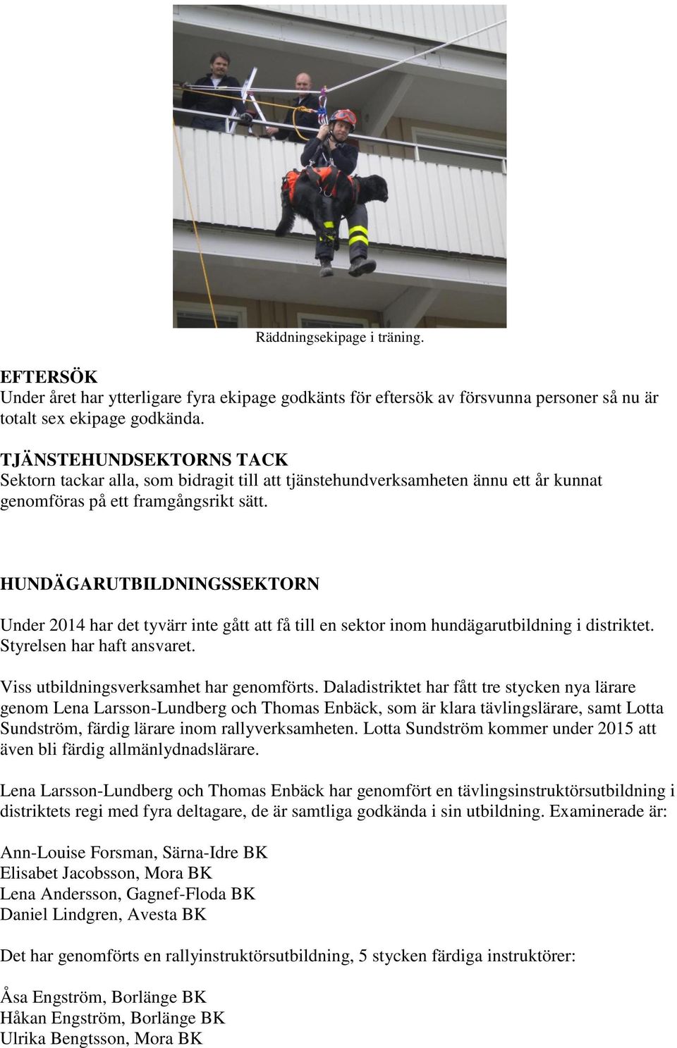HUNDÄGARUTBILDNINGSSEKTORN Under 2014 har det tyvärr inte gått att få till en sektor inom hundägarutbildning i distriktet. Styrelsen har haft ansvaret. Viss utbildningsverksamhet har genomförts.