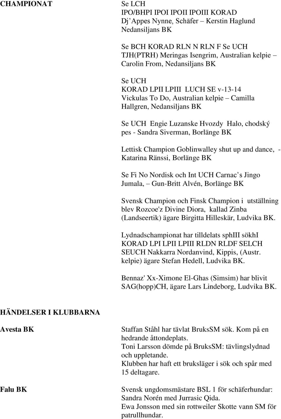 BK Lettisk Champion Goblinwalley shut up and dance, - Katarina Ränssi, Borlänge BK Se Fi No Nordisk och Int UCH Carnac s Jingo Jumala, Gun-Britt Alvén, Borlänge BK Svensk Champion och Finsk Champion