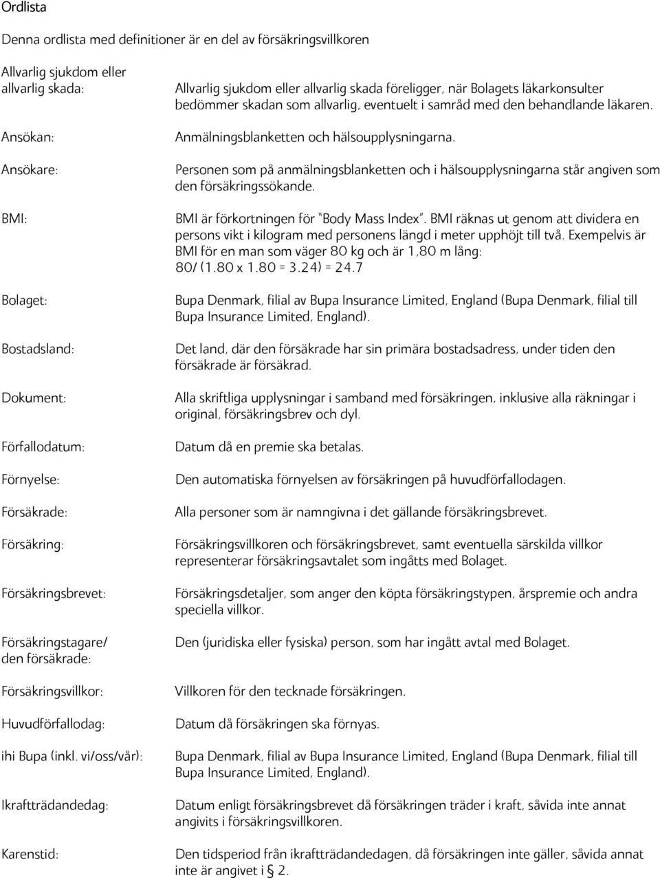 vi/oss/vår): Ikraftträdandedag: Karenstid: Allvarlig sjukdom eller allvarlig skada föreligger, när Bolagets läkarkonsulter bedömmer skadan som allvarlig, eventuelt i samråd med den behandlande