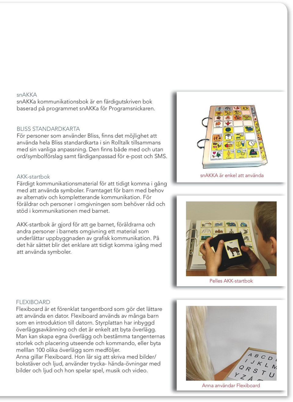 Den finns både med och utan ord/symbolförslag samt färdiganpassad för e-post och SMS. AKK-startbok Färdigt kommunikationsmaterial för att tidigt komma i gång med att använda symboler.