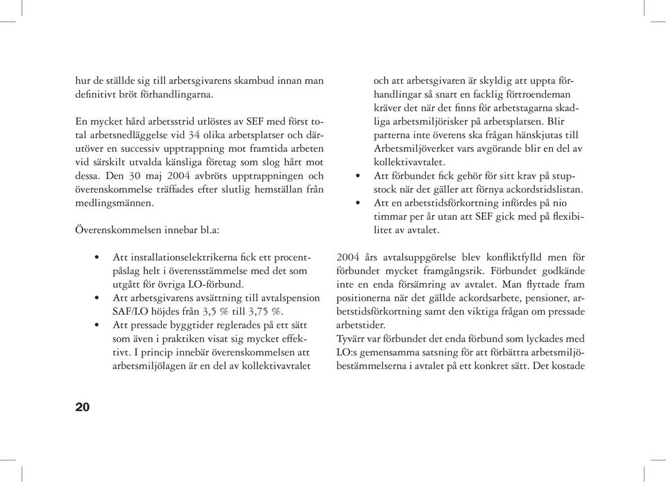 företag som slog hårt mot dessa. Den 30 maj 2004 avbröts upptrappningen och överenskommelse träffades efter slutlig hemställan från medlingsmännen. Överenskommelsen innebar bl.