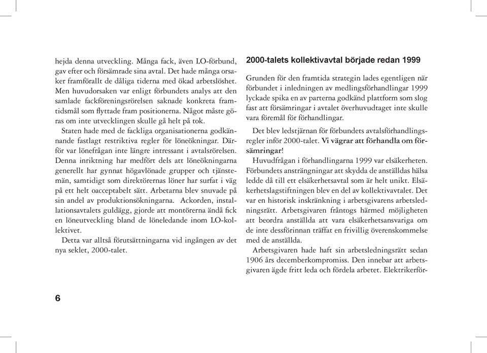 Något måste göras om inte utvecklingen skulle gå helt på tok. Staten hade med de fackliga organisationerna godkännande fastlagt restriktiva regler för löneökningar.