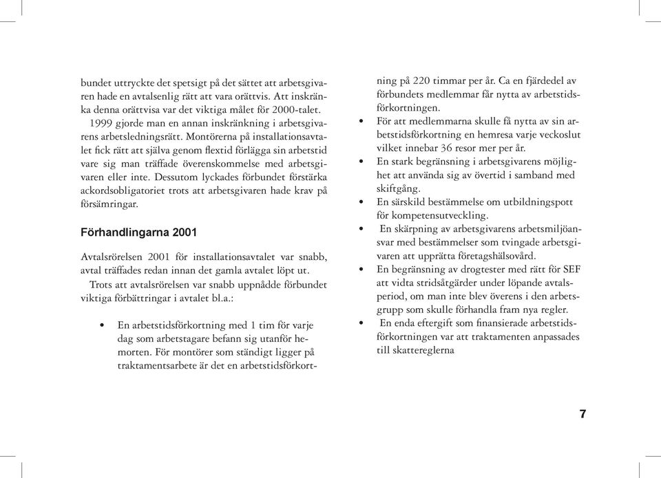 Montörerna på installationsavtalet fick rätt att själva genom flextid förlägga sin arbetstid vare sig man träffade överenskommelse med arbetsgivaren eller inte.