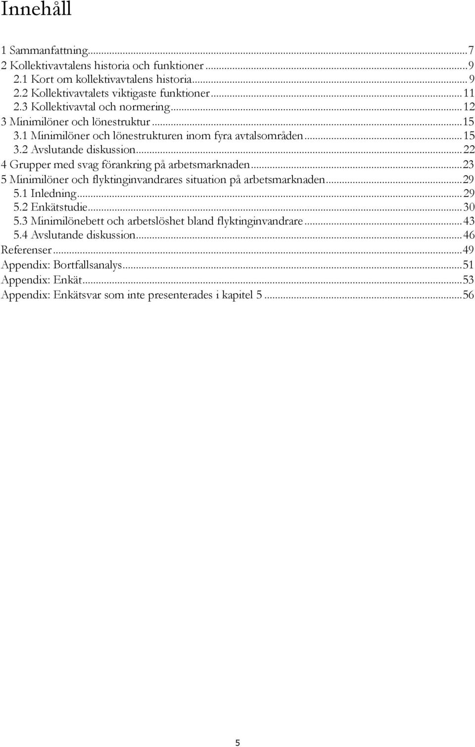 .. 22 4 Grupper med svag förankring på arbetsmarknaden... 23 5 Minimilöner och flyktinginvandrares situation på arbetsmarknaden... 29 5.1 Inledning... 29 5.2 Enkätstudie... 30 5.