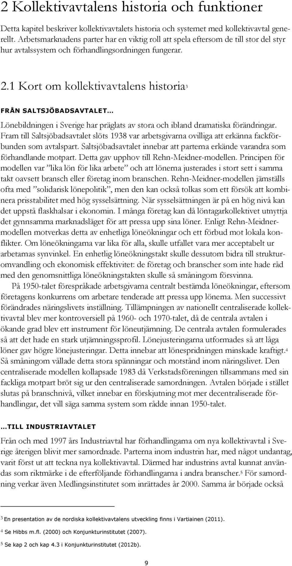 1 Kort om kollektivavtalens historia 3 FRÅN SALTSJÖBADSAVTALET Lönebildningen i Sverige har präglats av stora och ibland dramatiska förändringar.