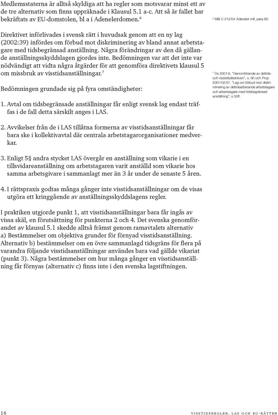 6 Direktivet införlivades i svensk rätt i huvudsak genom att en ny lag (2002:39) infördes om förbud mot diskriminering av bland annat arbetstagare med tidsbegränsad anställning.