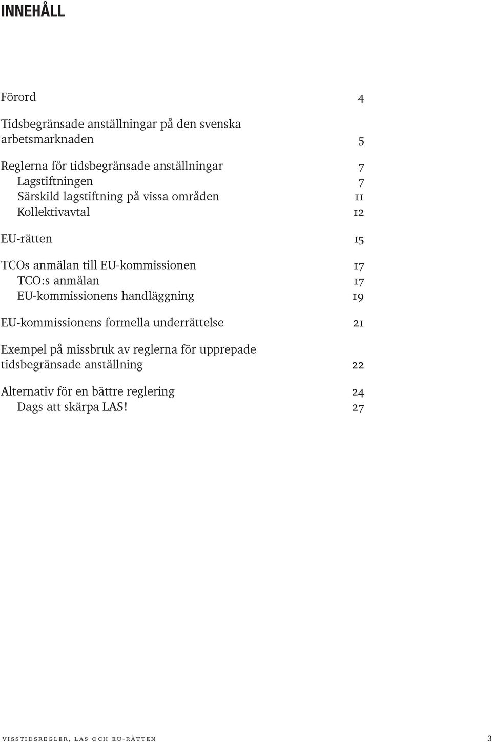 anmälan 17 EU-kommissionens handläggning 19 EU-kommissionens formella underrättelse 21 Exempel på missbruk av reglerna för upprepade