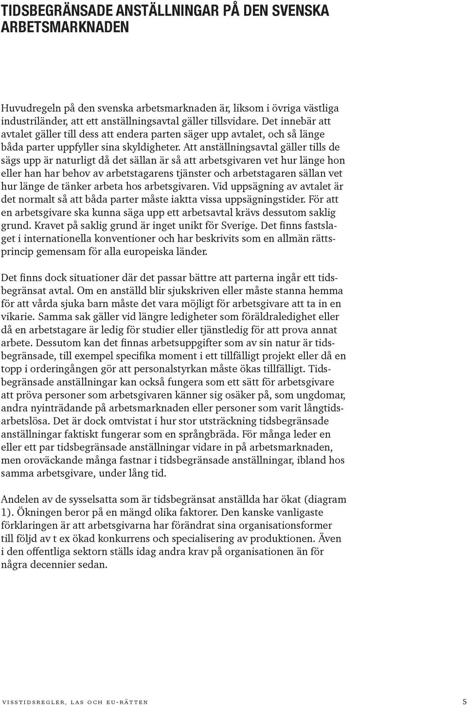 Att anställningsavtal gäller tills de sägs upp är naturligt då det sällan är så att arbetsgivaren vet hur länge hon eller han har behov av arbetstagarens tjänster och arbetstagaren sällan vet hur