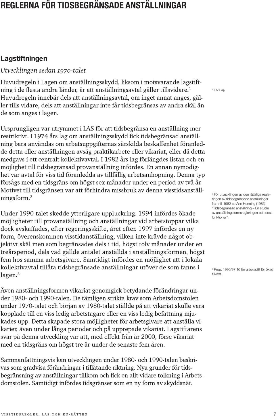 1 Huvud regeln innebär dels att anställningsavtal, om inget annat anges, gäller tills vidare, dels att anställningar inte får tidsbegränsas av andra skäl än de som anges i lagen.