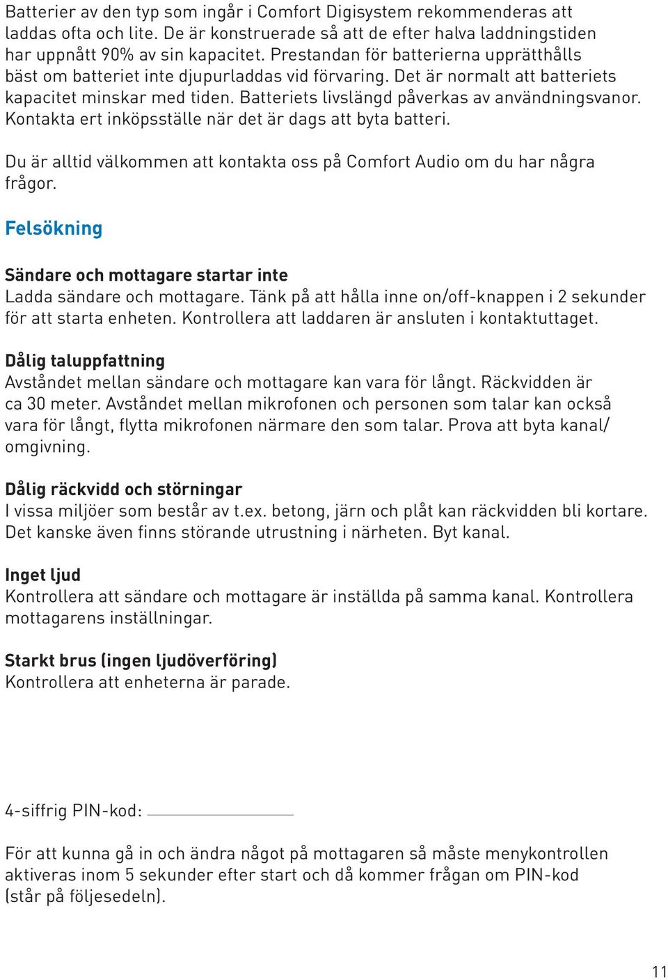 Kontakta ert inköpsställe när det är dags att byta batteri. Du är alltid välkommen att kontakta oss på Comfort Audio om du har några frågor.