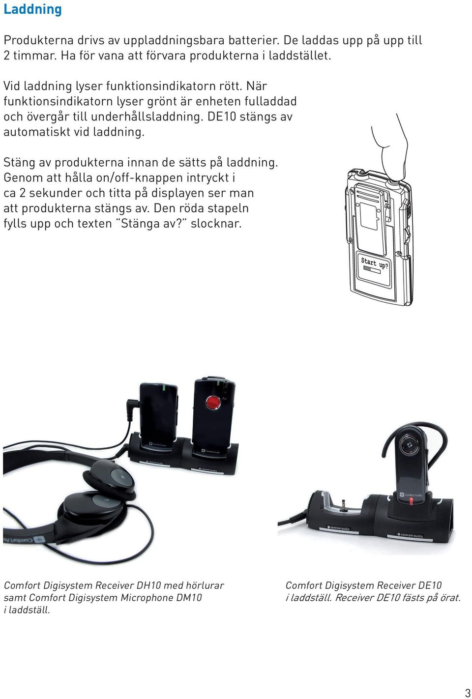 Stäng av produkterna innan de sätts på laddning. Genom att hålla on/off-knappen intryckt i ca 2 sekunder och titta på displayen ser man att produkterna stängs av.