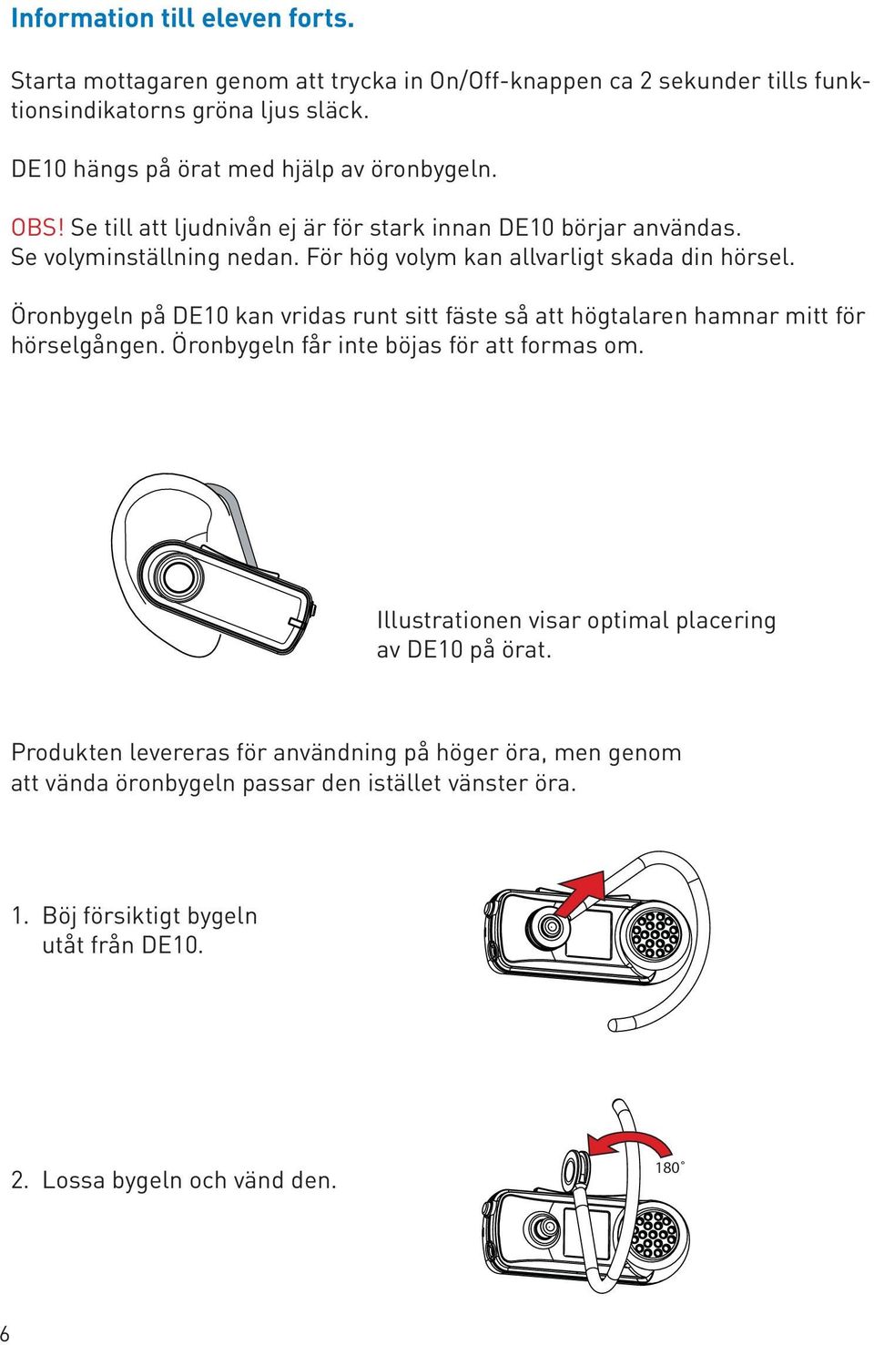 För hög volym kan allvarligt skada din hörsel. Öronbygeln på DE10 kan vridas runt sitt fäste så att högtalaren hamnar mitt för hörselgången.