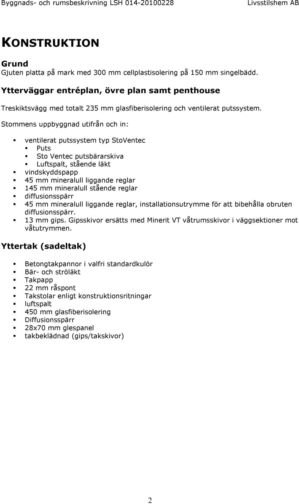 Stommens uppbyggnad utifrån och in: ventilerat putssystem typ StoVentec Puts Sto Ventec putsbärarskiva Luftspalt, stående läkt vindskyddspapp 45 mm mineralull liggande reglar 145 mm mineralull