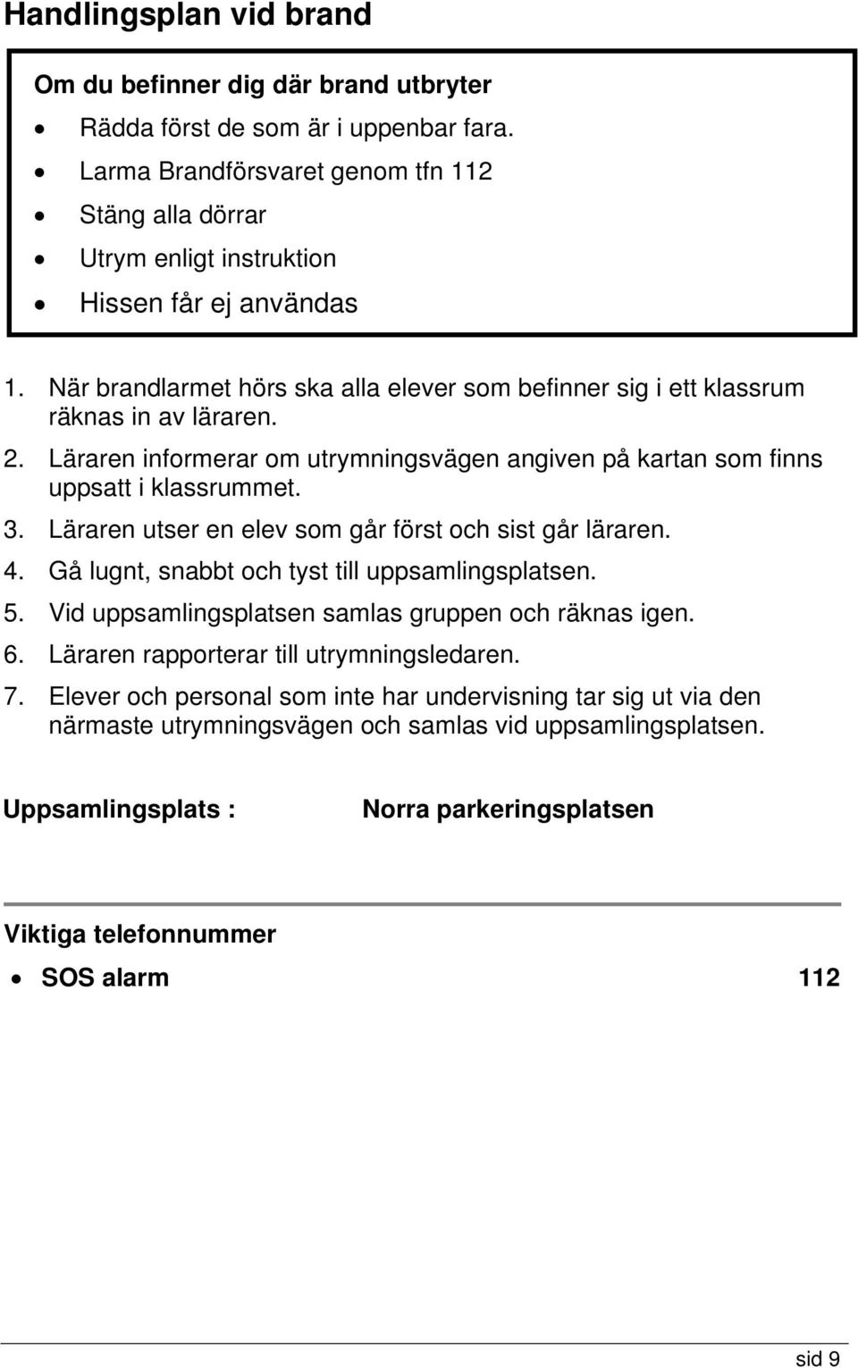 Läraren informerar om utrymningsvägen angiven på kartan som finns uppsatt i klassrummet. 3. Läraren utser en elev som går först och sist går läraren. 4.