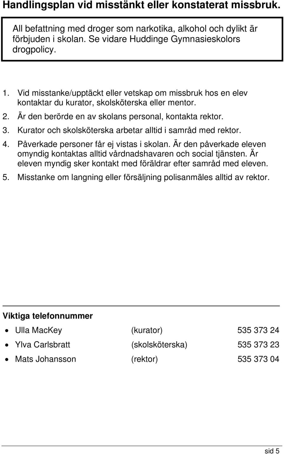 Kurator och skolsköterska arbetar alltid i samråd med rektor. 4. Påverkade personer får ej vistas i skolan. Är den påverkade eleven omyndig kontaktas alltid vårdnadshavaren och social tjänsten.