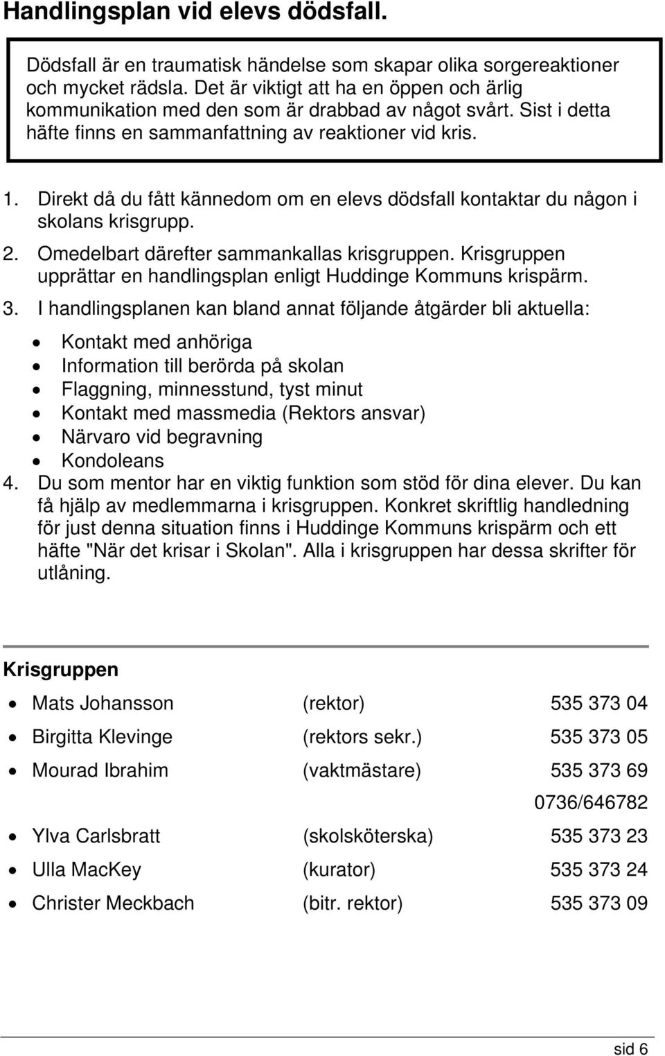 Direkt då du fått kännedom om en elevs dödsfall kontaktar du någon i skolans krisgrupp. 2. Omedelbart därefter sammankallas krisgruppen.