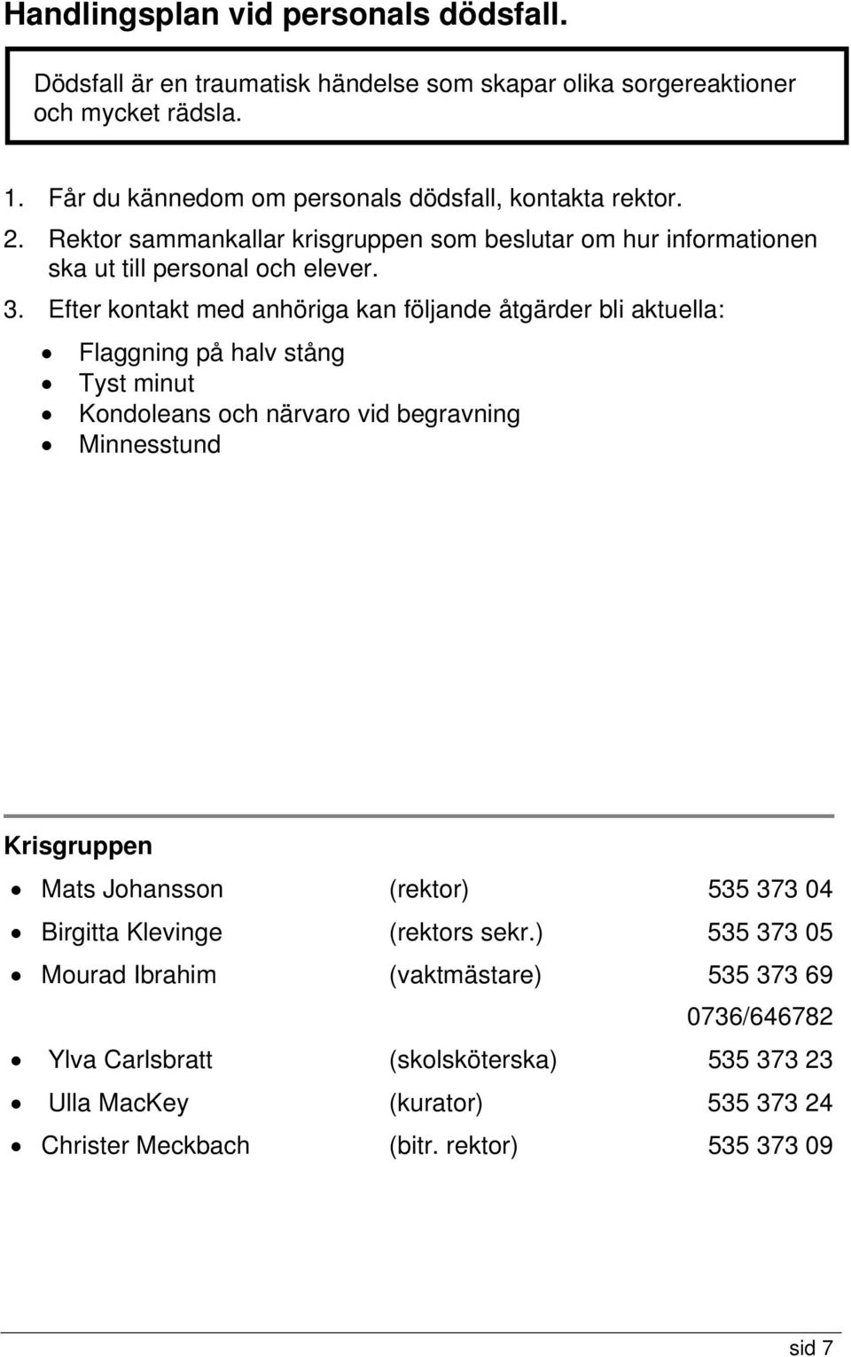 Efter kontakt med anhöriga kan följande åtgärder bli aktuella: Flaggning på halv stång Tyst minut Kondoleans och närvaro vid begravning Minnesstund Krisgruppen