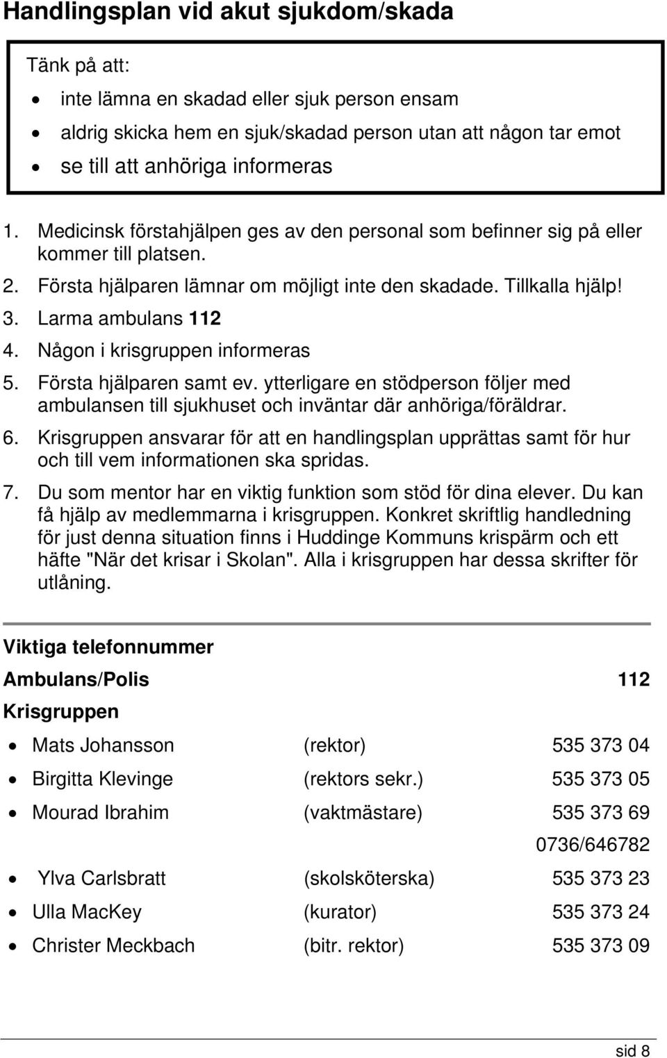 Någon i krisgruppen informeras 5. Första hjälparen samt ev. ytterligare en stödperson följer med ambulansen till sjukhuset och inväntar där anhöriga/föräldrar. 6.
