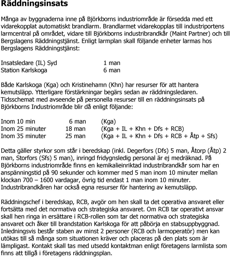 Enligt larmplan skall följande enheter larmas hos Bergslagens Räddningstjänst: Insatsledare (IL) Syd Station Karlskoga 1 man 6 man Både Karlskoga (Kga) och Kristinehamn (Khn) har resurser för att