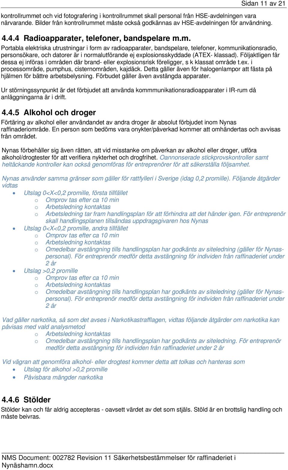 et måste också godkännas av HSE-avdelningen för användning. 4.4.4 Radioapparater, telefoner, bandspelare m.m. Portabla elektriska utrustningar i form av radioapparater, bandspelare, telefoner, kommunikationsradio, personsökare, och datorer är i normalutförande ej explosionsskyddade (ATEX- klassad).