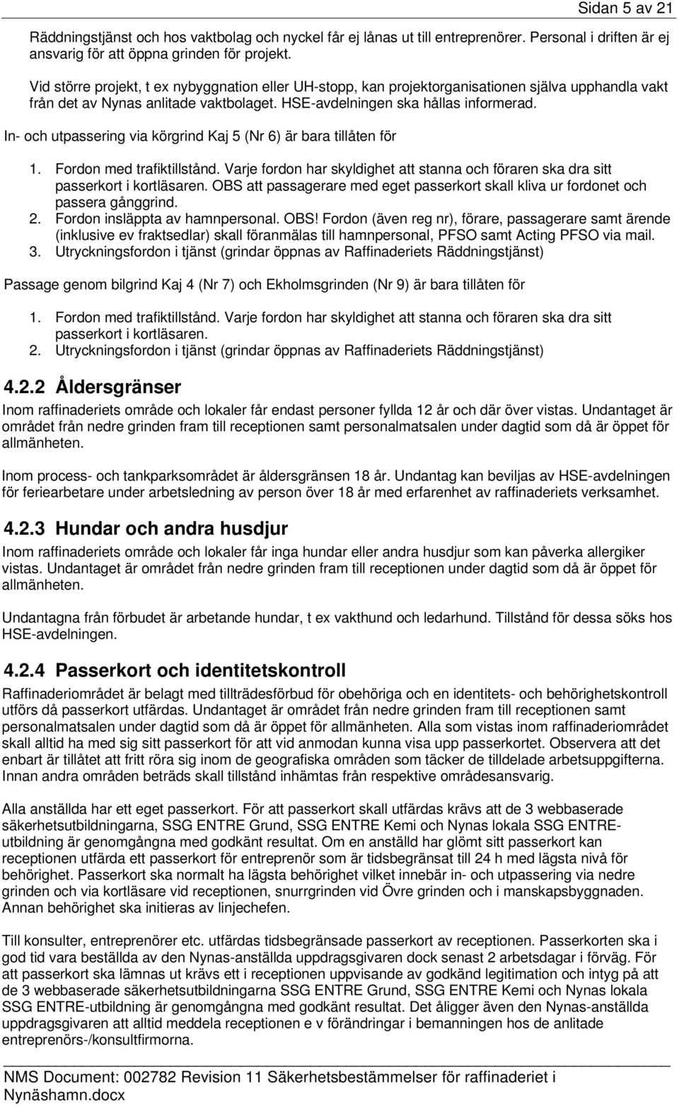 In- och utpassering via körgrind Kaj 5 (Nr 6) är bara tillåten för 1. Fordon med trafiktillstånd. Varje fordon har skyldighet att stanna och föraren ska dra sitt passerkort i kortläsaren.